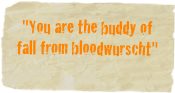 "You are the buddy of fall from bloodwurscht"
