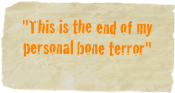 "This is the end of my personal bone terror"